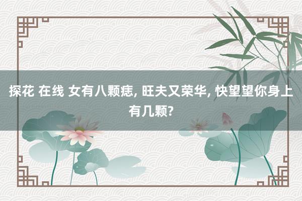 探花 在线 女有八颗痣， 旺夫又荣华， 快望望你身上有几颗?