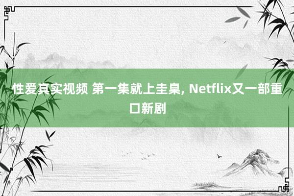 性爱真实视频 第一集就上圭臬， Netflix又一部重口新剧