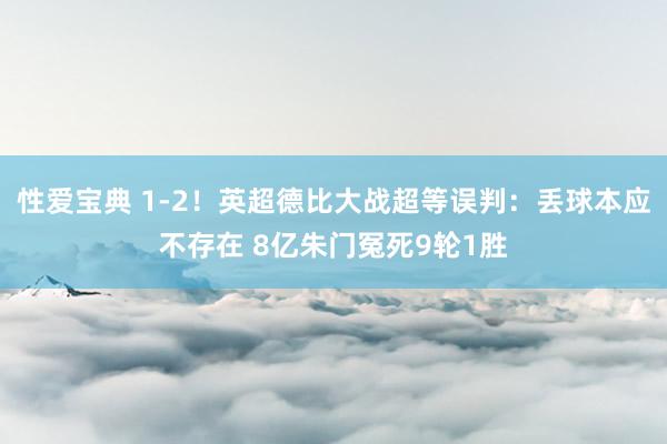 性爱宝典 1-2！英超德比大战超等误判：丢球本应不存在 8亿朱门冤死9轮1胜